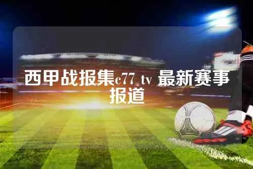 西甲战报集c77 tv 最新赛事报道-第3张图片-www.211178.com_果博福布斯